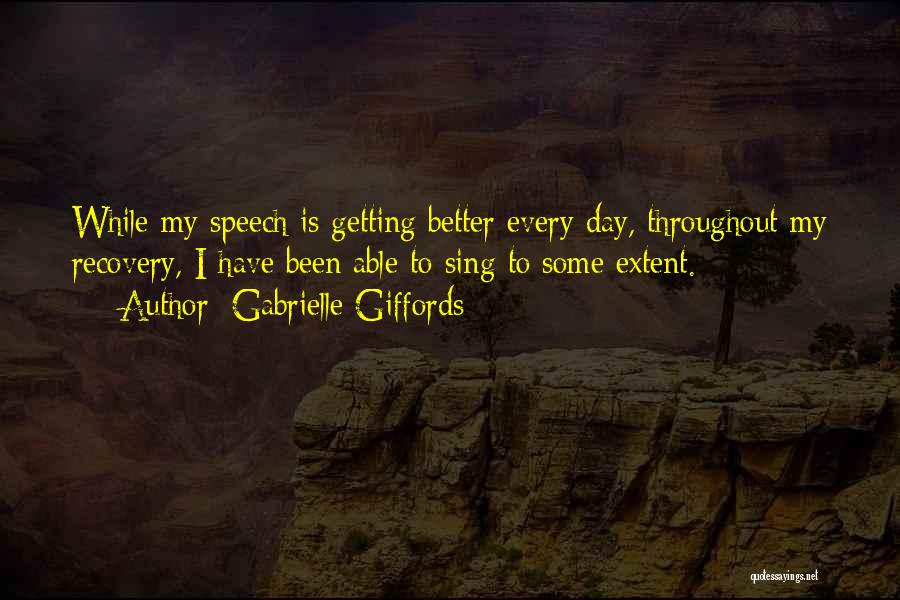 Gabrielle Giffords Quotes: While My Speech Is Getting Better Every Day, Throughout My Recovery, I Have Been Able To Sing To Some Extent.
