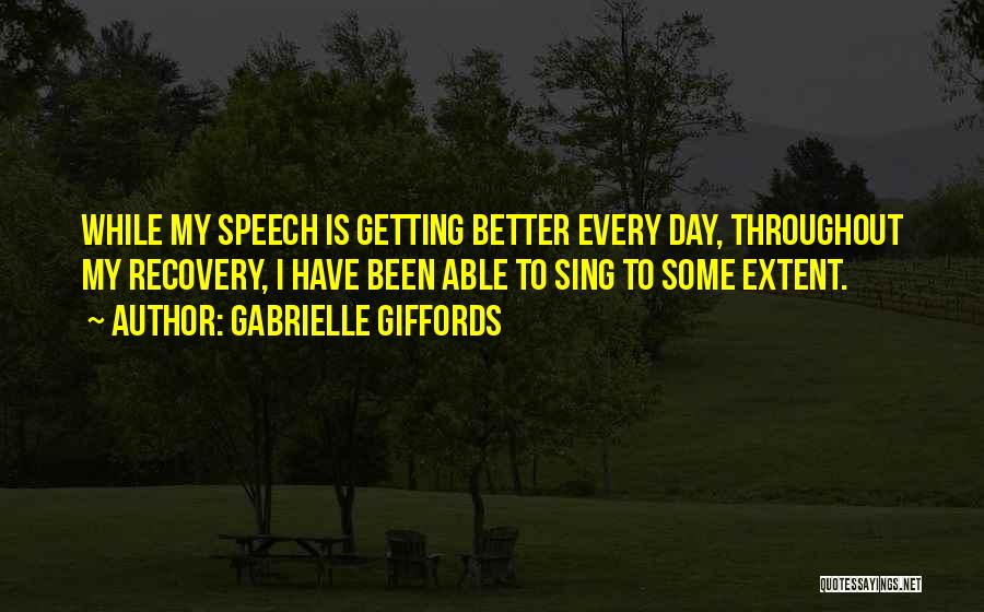 Gabrielle Giffords Quotes: While My Speech Is Getting Better Every Day, Throughout My Recovery, I Have Been Able To Sing To Some Extent.