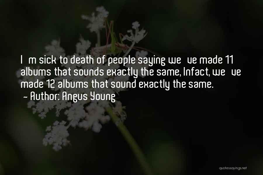 Angus Young Quotes: I'm Sick To Death Of People Saying We've Made 11 Albums That Sounds Exactly The Same, Infact, We've Made 12
