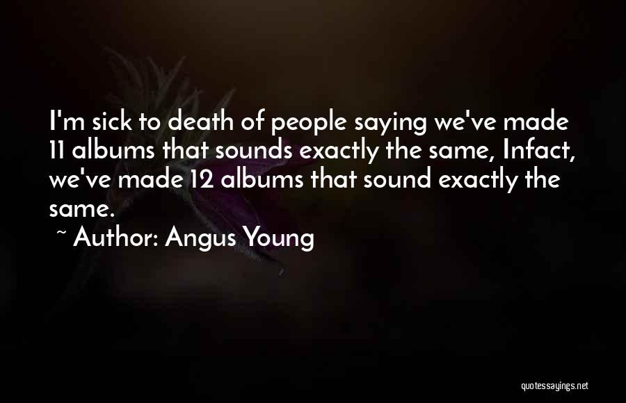 Angus Young Quotes: I'm Sick To Death Of People Saying We've Made 11 Albums That Sounds Exactly The Same, Infact, We've Made 12