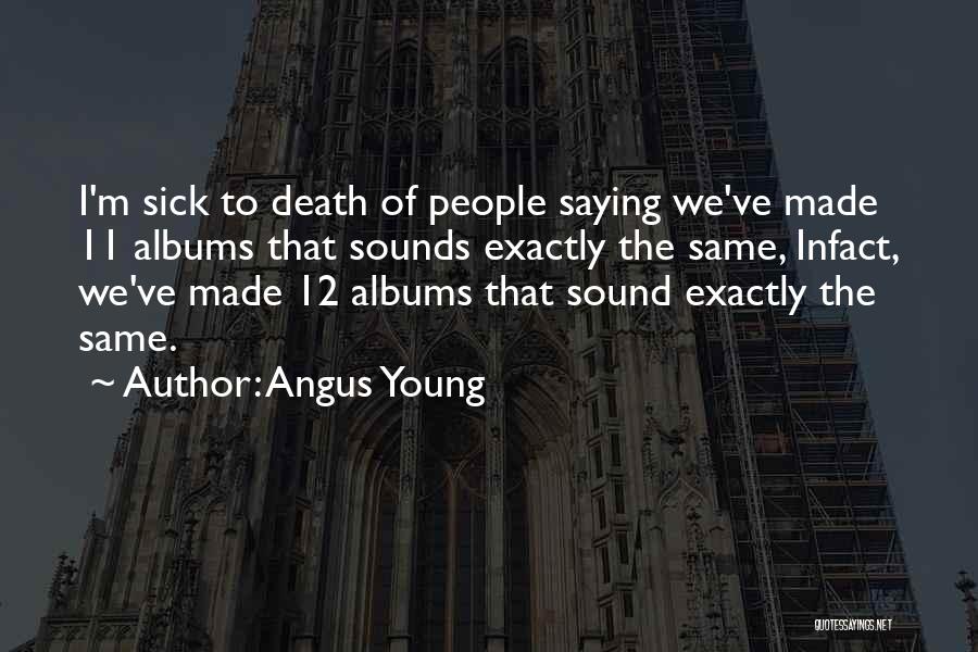 Angus Young Quotes: I'm Sick To Death Of People Saying We've Made 11 Albums That Sounds Exactly The Same, Infact, We've Made 12