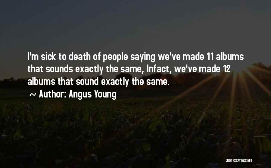 Angus Young Quotes: I'm Sick To Death Of People Saying We've Made 11 Albums That Sounds Exactly The Same, Infact, We've Made 12