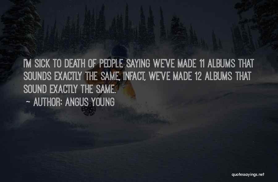 Angus Young Quotes: I'm Sick To Death Of People Saying We've Made 11 Albums That Sounds Exactly The Same, Infact, We've Made 12