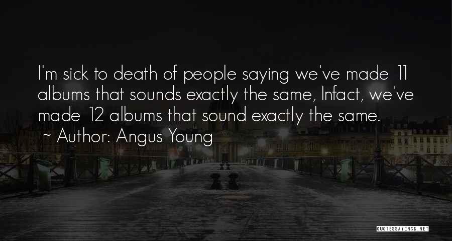 Angus Young Quotes: I'm Sick To Death Of People Saying We've Made 11 Albums That Sounds Exactly The Same, Infact, We've Made 12