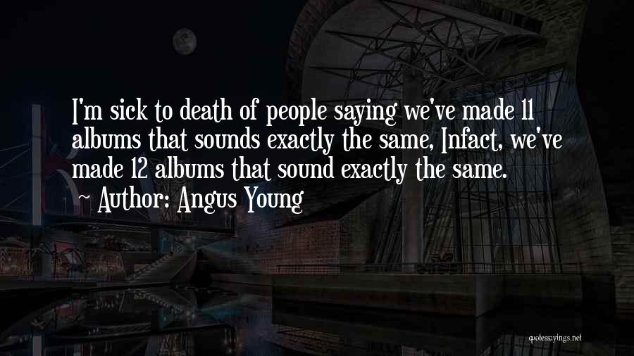 Angus Young Quotes: I'm Sick To Death Of People Saying We've Made 11 Albums That Sounds Exactly The Same, Infact, We've Made 12