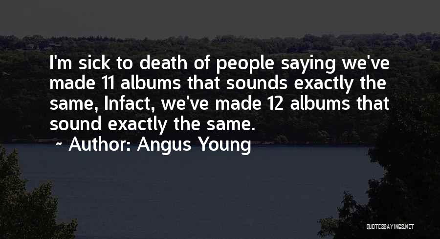 Angus Young Quotes: I'm Sick To Death Of People Saying We've Made 11 Albums That Sounds Exactly The Same, Infact, We've Made 12