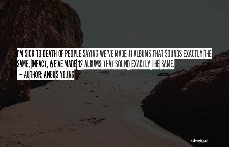 Angus Young Quotes: I'm Sick To Death Of People Saying We've Made 11 Albums That Sounds Exactly The Same, Infact, We've Made 12