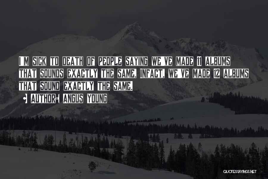 Angus Young Quotes: I'm Sick To Death Of People Saying We've Made 11 Albums That Sounds Exactly The Same, Infact, We've Made 12