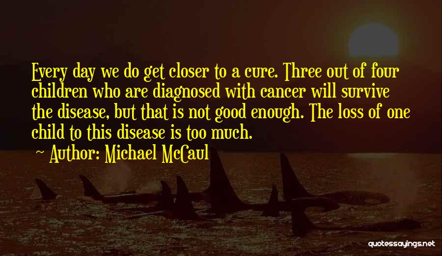 Michael McCaul Quotes: Every Day We Do Get Closer To A Cure. Three Out Of Four Children Who Are Diagnosed With Cancer Will