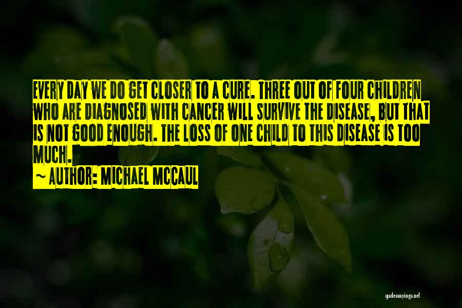 Michael McCaul Quotes: Every Day We Do Get Closer To A Cure. Three Out Of Four Children Who Are Diagnosed With Cancer Will