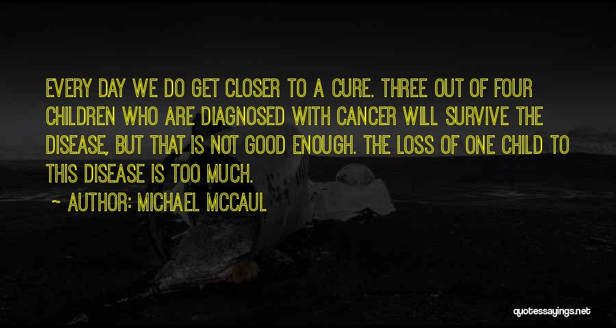 Michael McCaul Quotes: Every Day We Do Get Closer To A Cure. Three Out Of Four Children Who Are Diagnosed With Cancer Will