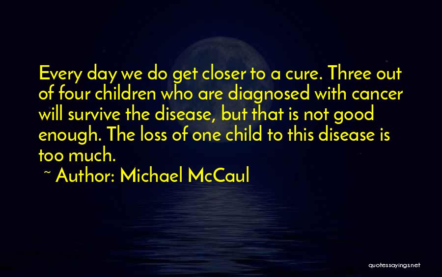Michael McCaul Quotes: Every Day We Do Get Closer To A Cure. Three Out Of Four Children Who Are Diagnosed With Cancer Will