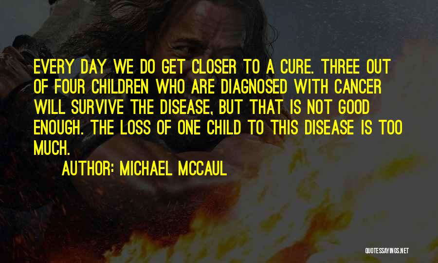 Michael McCaul Quotes: Every Day We Do Get Closer To A Cure. Three Out Of Four Children Who Are Diagnosed With Cancer Will