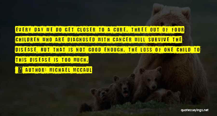 Michael McCaul Quotes: Every Day We Do Get Closer To A Cure. Three Out Of Four Children Who Are Diagnosed With Cancer Will