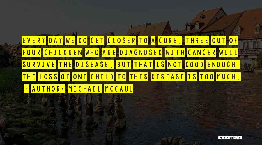 Michael McCaul Quotes: Every Day We Do Get Closer To A Cure. Three Out Of Four Children Who Are Diagnosed With Cancer Will