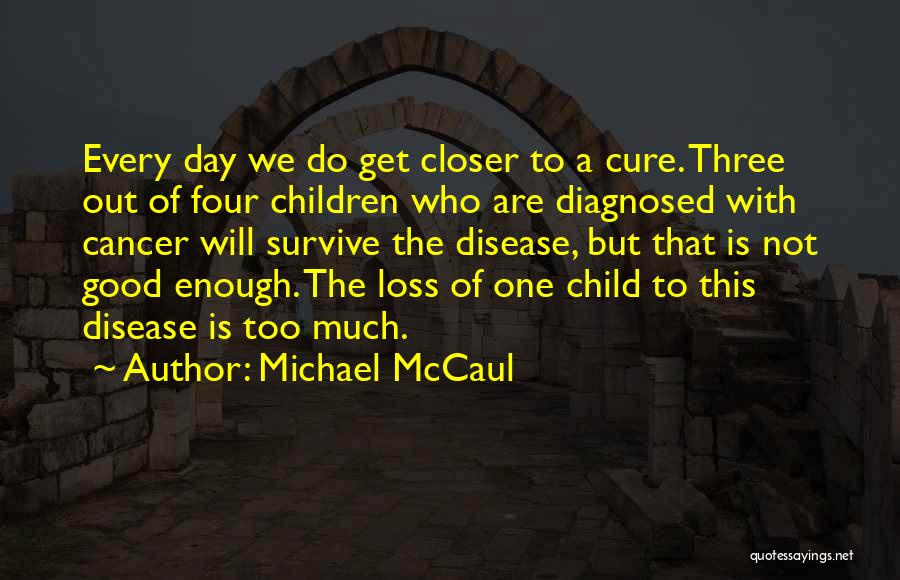 Michael McCaul Quotes: Every Day We Do Get Closer To A Cure. Three Out Of Four Children Who Are Diagnosed With Cancer Will