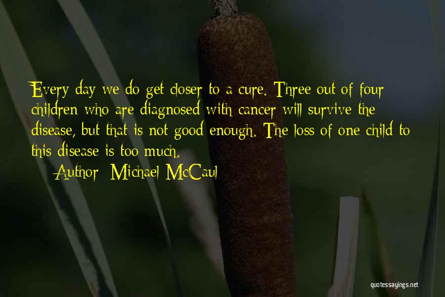 Michael McCaul Quotes: Every Day We Do Get Closer To A Cure. Three Out Of Four Children Who Are Diagnosed With Cancer Will