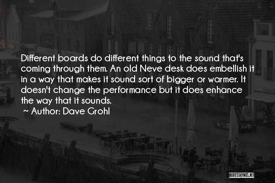 Dave Grohl Quotes: Different Boards Do Different Things To The Sound That's Coming Through Them. An Old Neve Desk Does Embellish It In