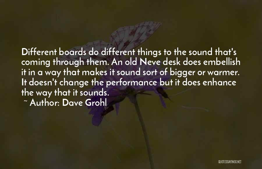 Dave Grohl Quotes: Different Boards Do Different Things To The Sound That's Coming Through Them. An Old Neve Desk Does Embellish It In