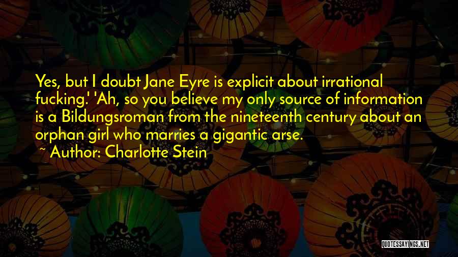 Charlotte Stein Quotes: Yes, But I Doubt Jane Eyre Is Explicit About Irrational Fucking.' 'ah, So You Believe My Only Source Of Information