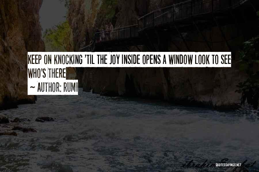 Rumi Quotes: Keep On Knocking 'til The Joy Inside Opens A Window Look To See Who's There