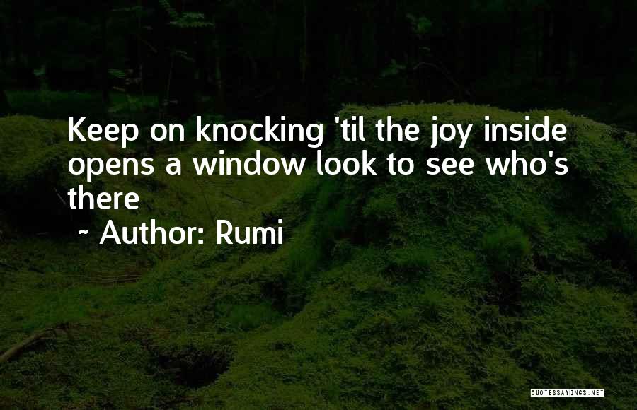 Rumi Quotes: Keep On Knocking 'til The Joy Inside Opens A Window Look To See Who's There