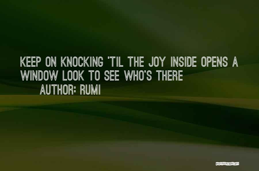 Rumi Quotes: Keep On Knocking 'til The Joy Inside Opens A Window Look To See Who's There