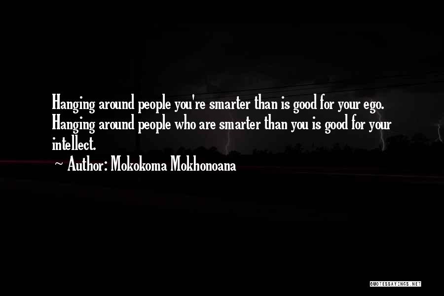 Mokokoma Mokhonoana Quotes: Hanging Around People You're Smarter Than Is Good For Your Ego. Hanging Around People Who Are Smarter Than You Is