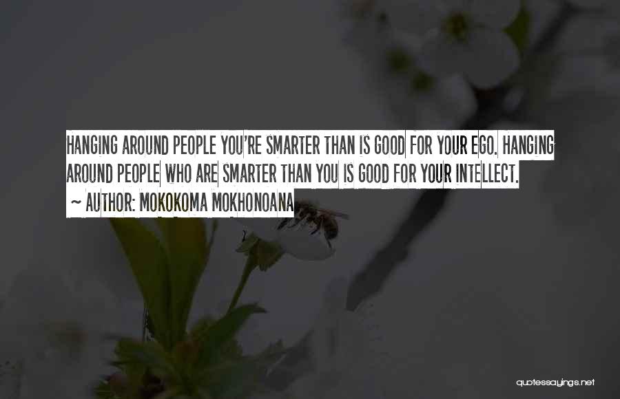 Mokokoma Mokhonoana Quotes: Hanging Around People You're Smarter Than Is Good For Your Ego. Hanging Around People Who Are Smarter Than You Is