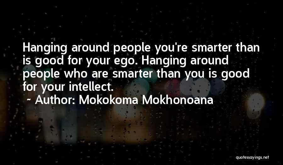 Mokokoma Mokhonoana Quotes: Hanging Around People You're Smarter Than Is Good For Your Ego. Hanging Around People Who Are Smarter Than You Is