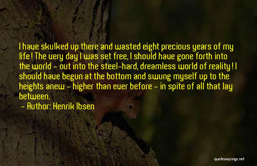 Henrik Ibsen Quotes: I Have Skulked Up There And Wasted Eight Precious Years Of My Life! The Very Day I Was Set Free,