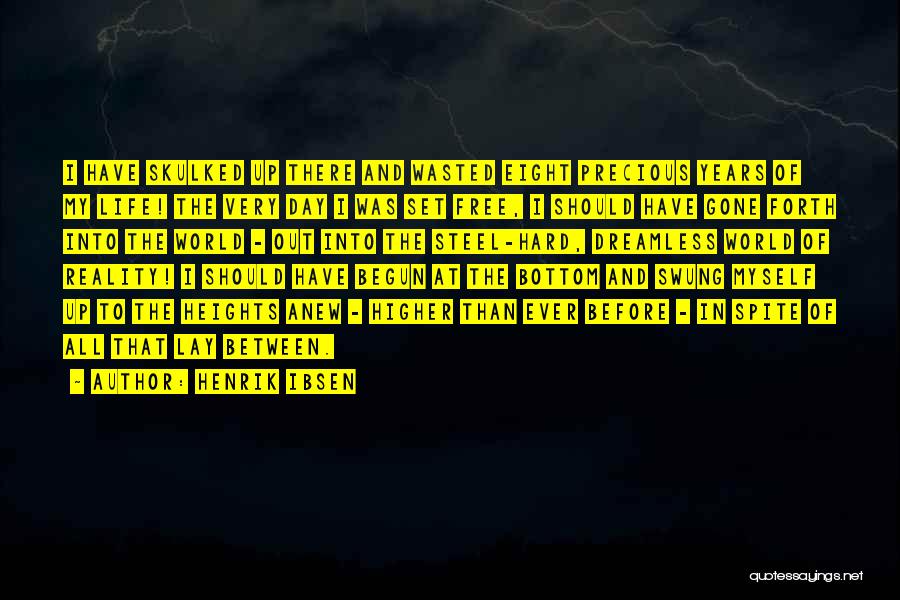 Henrik Ibsen Quotes: I Have Skulked Up There And Wasted Eight Precious Years Of My Life! The Very Day I Was Set Free,