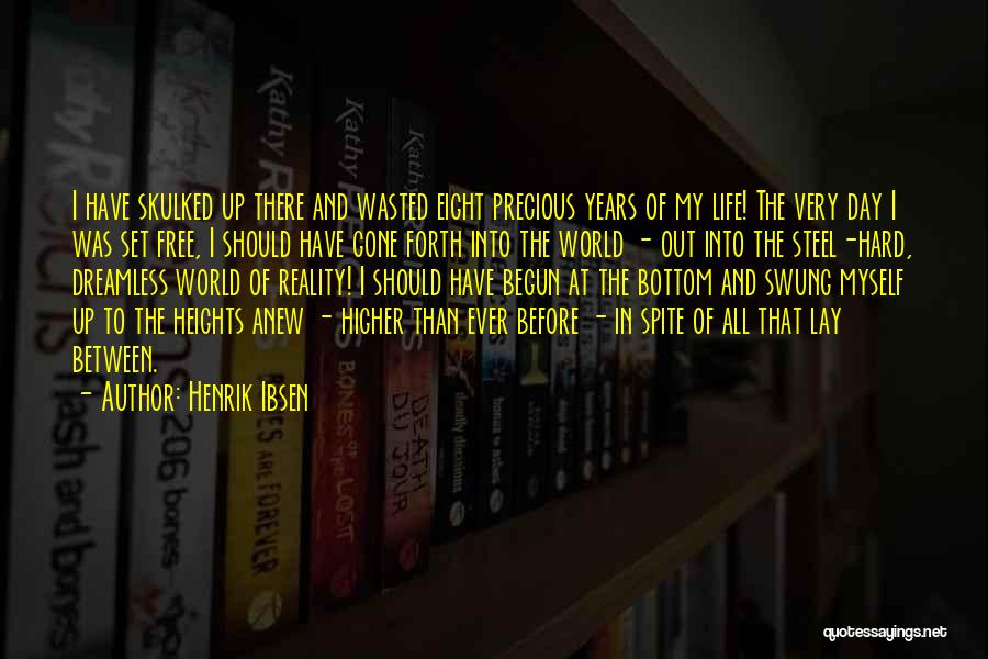 Henrik Ibsen Quotes: I Have Skulked Up There And Wasted Eight Precious Years Of My Life! The Very Day I Was Set Free,