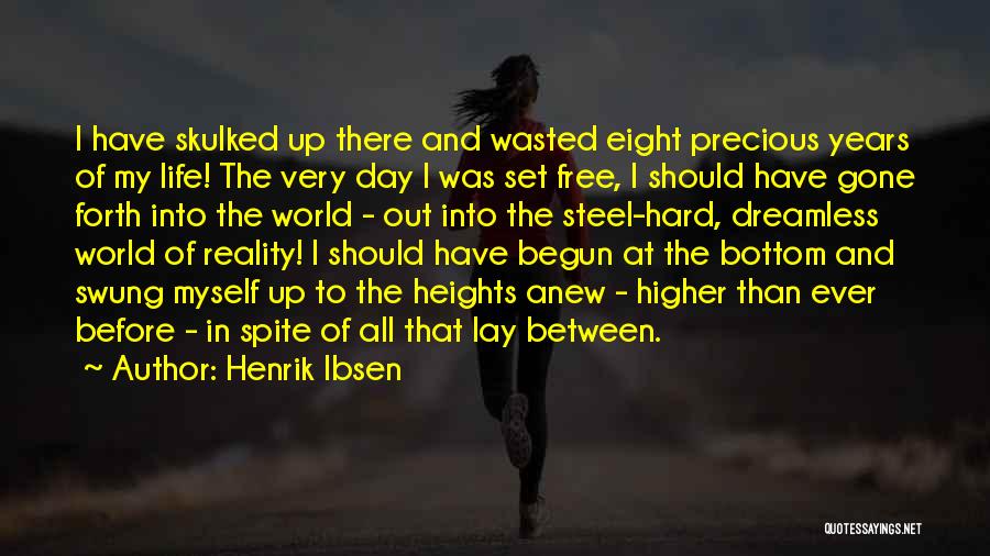 Henrik Ibsen Quotes: I Have Skulked Up There And Wasted Eight Precious Years Of My Life! The Very Day I Was Set Free,