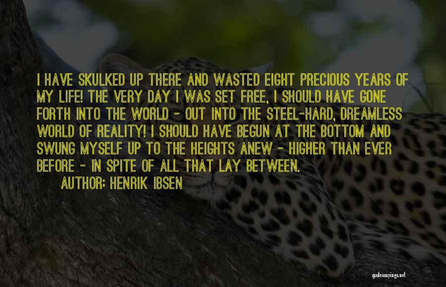 Henrik Ibsen Quotes: I Have Skulked Up There And Wasted Eight Precious Years Of My Life! The Very Day I Was Set Free,