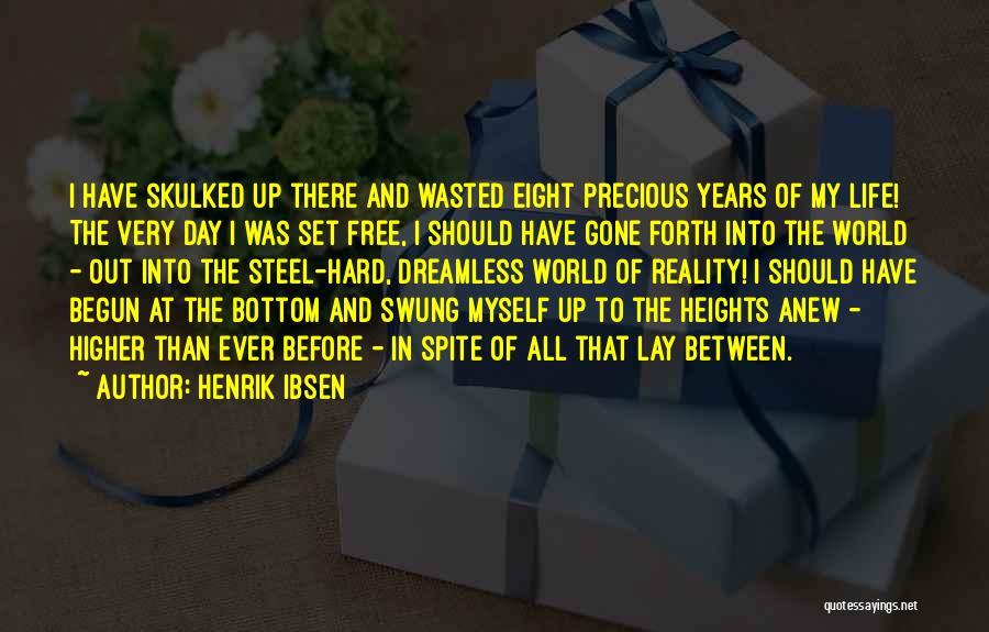 Henrik Ibsen Quotes: I Have Skulked Up There And Wasted Eight Precious Years Of My Life! The Very Day I Was Set Free,