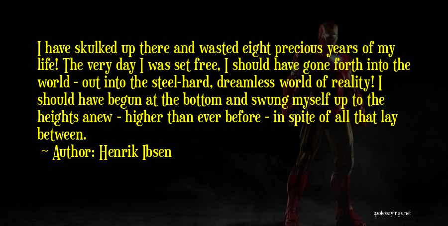 Henrik Ibsen Quotes: I Have Skulked Up There And Wasted Eight Precious Years Of My Life! The Very Day I Was Set Free,