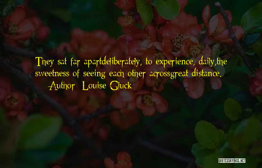 Louise Gluck Quotes: They Sat Far Apartdeliberately, To Experience, Daily,the Sweetness Of Seeing Each Other Acrossgreat Distance.