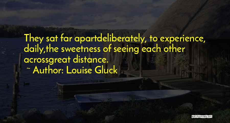Louise Gluck Quotes: They Sat Far Apartdeliberately, To Experience, Daily,the Sweetness Of Seeing Each Other Acrossgreat Distance.