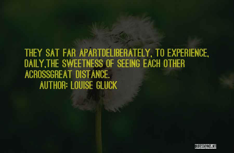 Louise Gluck Quotes: They Sat Far Apartdeliberately, To Experience, Daily,the Sweetness Of Seeing Each Other Acrossgreat Distance.