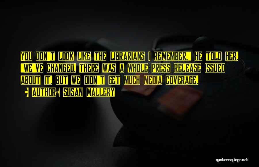 Susan Mallery Quotes: You Don't Look Like The Librarians I Remember, He Told Her. We've Changed. There Was A Whole Press Release Issued