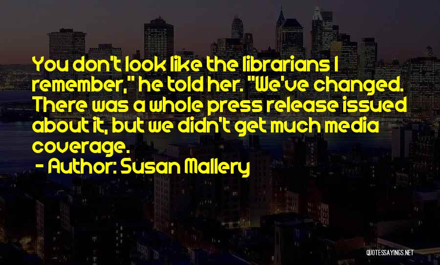 Susan Mallery Quotes: You Don't Look Like The Librarians I Remember, He Told Her. We've Changed. There Was A Whole Press Release Issued