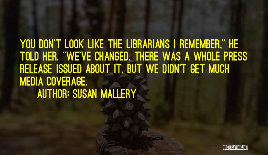 Susan Mallery Quotes: You Don't Look Like The Librarians I Remember, He Told Her. We've Changed. There Was A Whole Press Release Issued