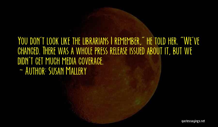 Susan Mallery Quotes: You Don't Look Like The Librarians I Remember, He Told Her. We've Changed. There Was A Whole Press Release Issued
