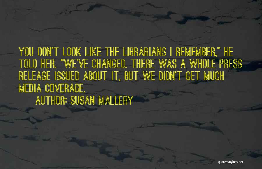 Susan Mallery Quotes: You Don't Look Like The Librarians I Remember, He Told Her. We've Changed. There Was A Whole Press Release Issued