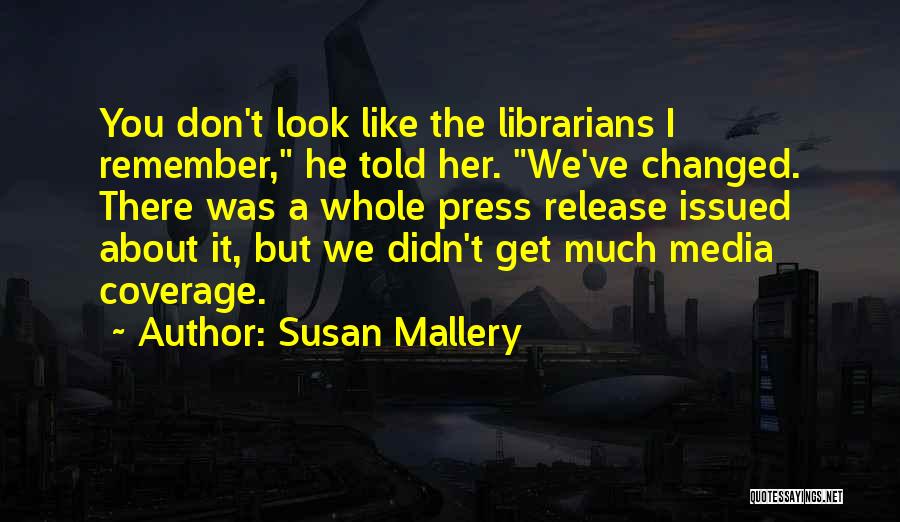 Susan Mallery Quotes: You Don't Look Like The Librarians I Remember, He Told Her. We've Changed. There Was A Whole Press Release Issued