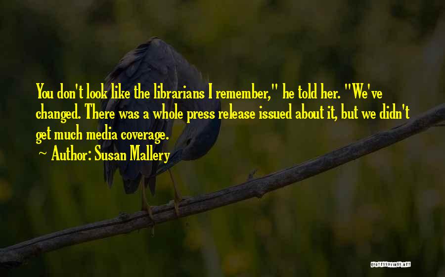 Susan Mallery Quotes: You Don't Look Like The Librarians I Remember, He Told Her. We've Changed. There Was A Whole Press Release Issued