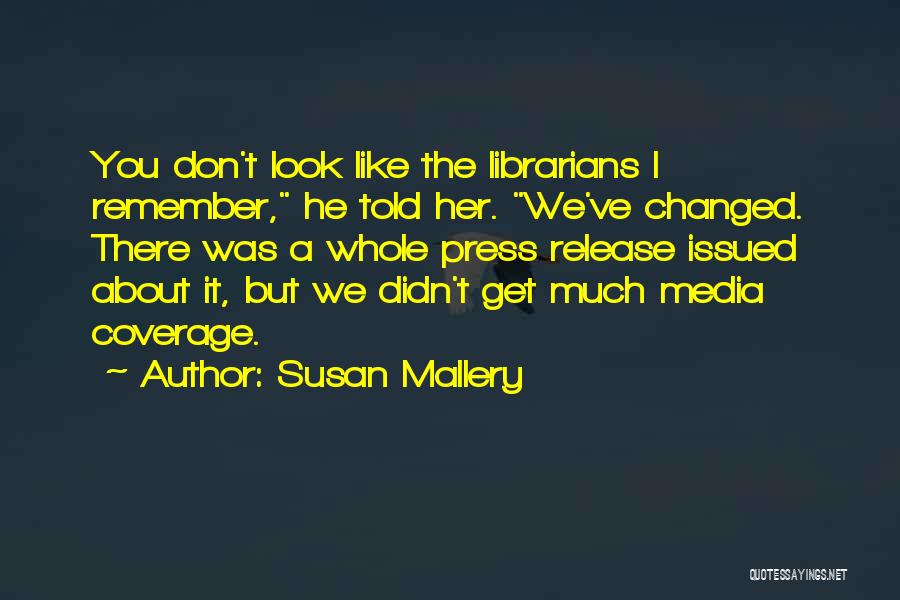 Susan Mallery Quotes: You Don't Look Like The Librarians I Remember, He Told Her. We've Changed. There Was A Whole Press Release Issued