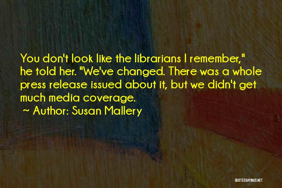 Susan Mallery Quotes: You Don't Look Like The Librarians I Remember, He Told Her. We've Changed. There Was A Whole Press Release Issued