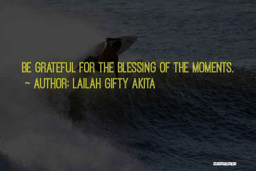 Lailah Gifty Akita Quotes: Be Grateful For The Blessing Of The Moments.